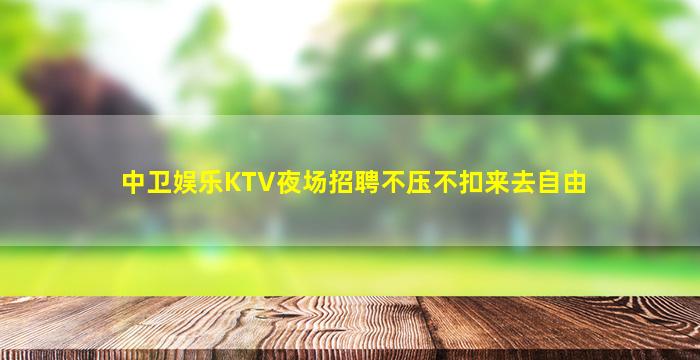中卫娱乐KTV夜场招聘不压不扣来去自由