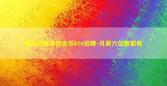 嘉兴日结高档夜场ktv招聘-月薪六位数都有