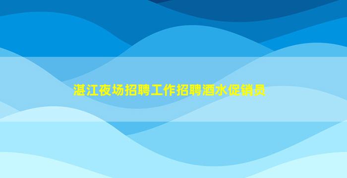 湛江夜场招聘工作招聘酒水促销员
